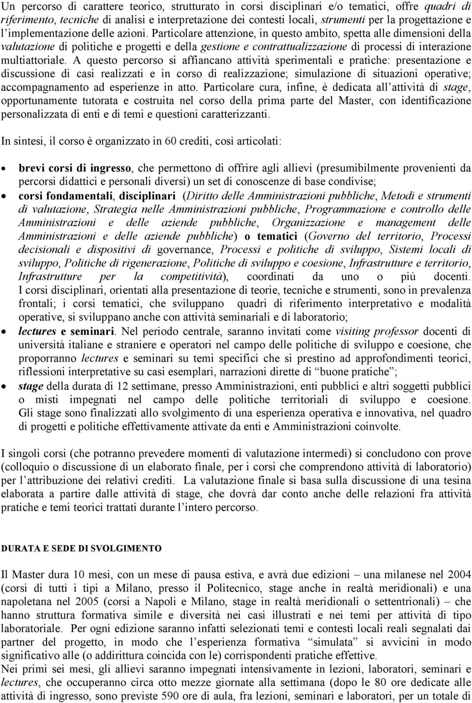 Particolare attenzione, in questo ambito, spetta alle dimensioni della valutazione di politiche e progetti e della gestione e contrattualizzazione di processi di interazione multiattoriale.