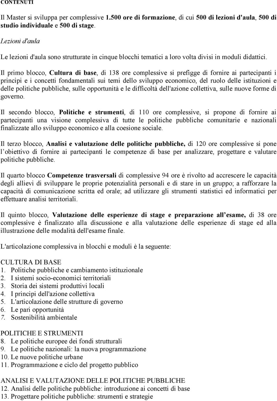 Il primo blocco, Cultura di base, di 138 ore complessive si prefigge di fornire ai partecipanti i principi e i concetti fondamentali sui temi dello sviluppo economico, del ruolo delle istituzioni e