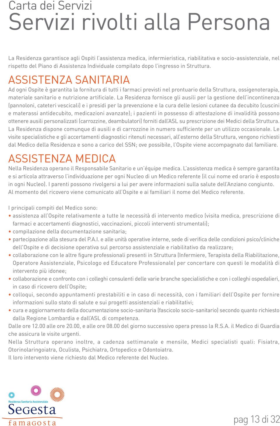 ASSISTENZA SANITARIA Ad ogni Ospite è garantita la fornitura di tutti i farmaci previsti nel prontuario della Struttura, ossigenoterapia, materiale sanitario e nutrizione artificiale.