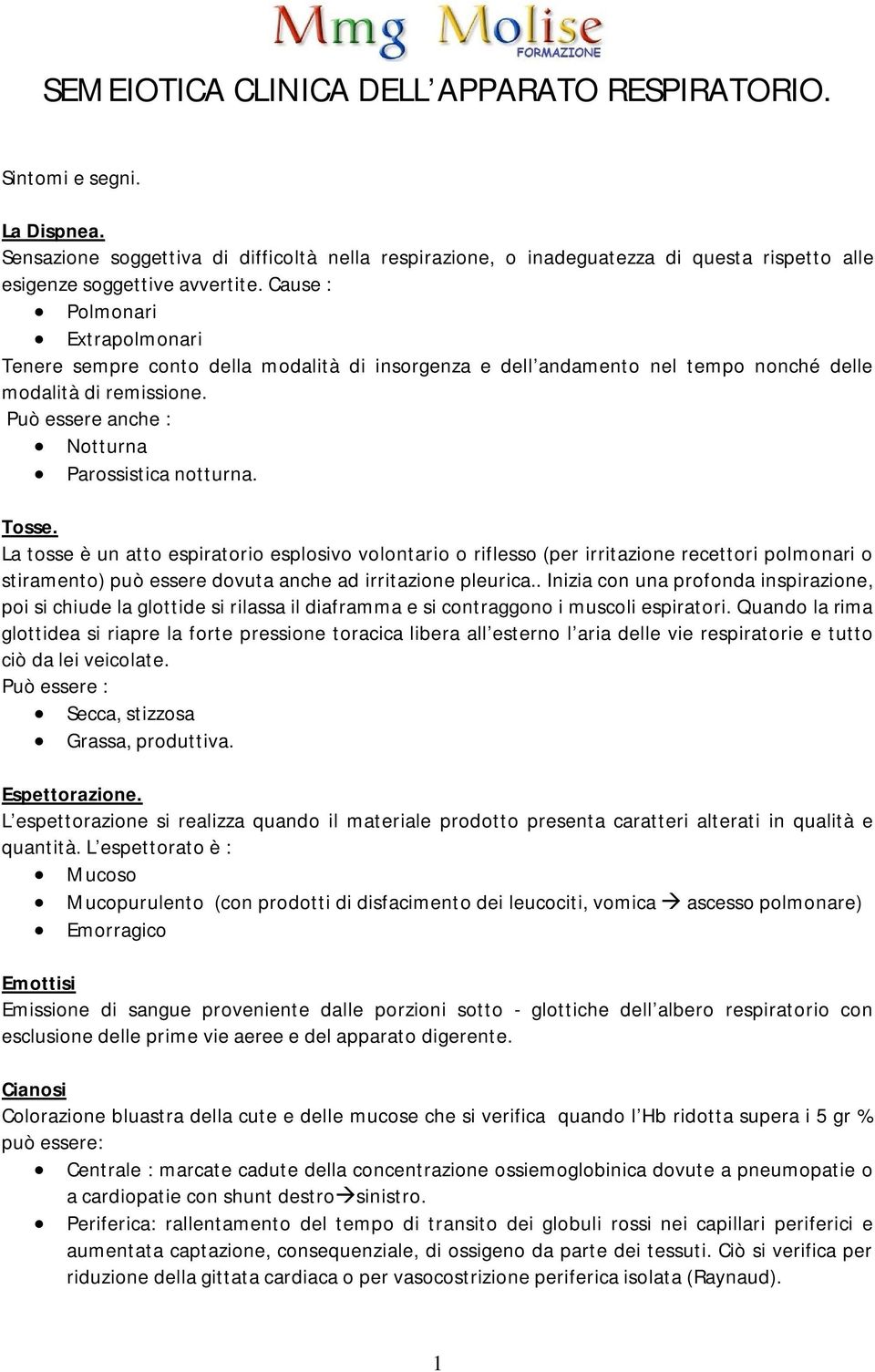 Cause : Polmonari Extrapolmonari Tenere sempre conto della modalità di insorgenza e dell andamento nel tempo nonché delle modalità di remissione. Può essere anche : Notturna Parossistica notturna.