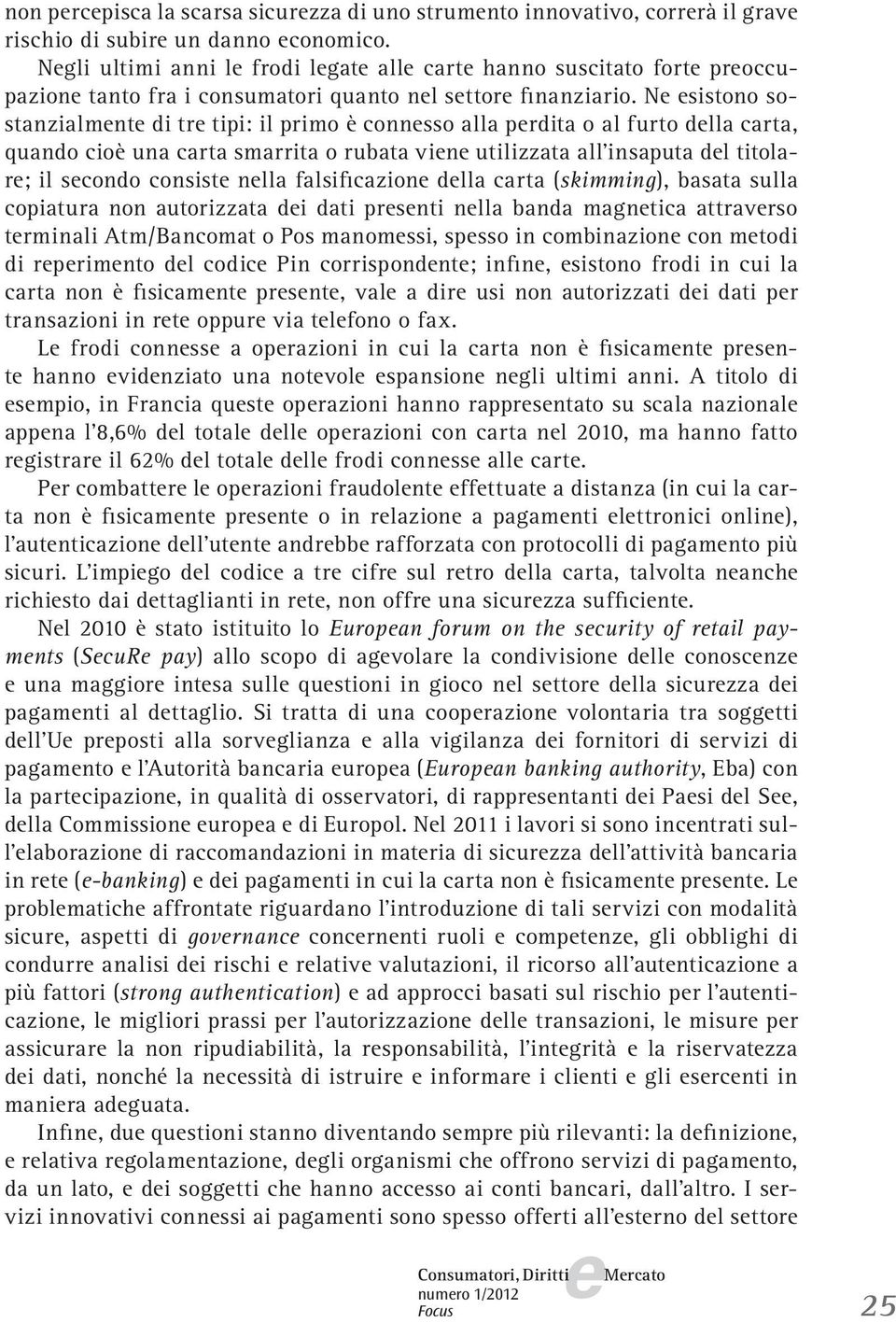 N sistono sostanzialmnt di tr tipi: il primo è connsso alla prdita o al furto dlla carta, quando cioè una carta smarrita o rubata vin utilizzata all insaputa dl titolar; il scondo consist nlla