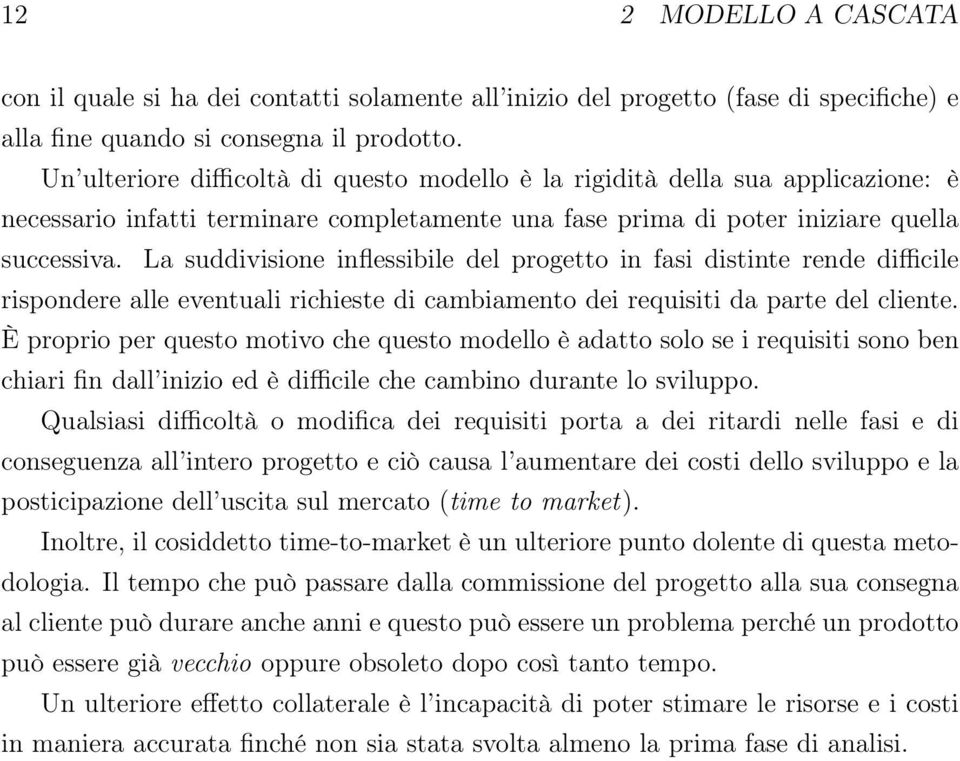 La suddivisione inflessibile del progetto in fasi distinte rende difficile rispondere alle eventuali richieste di cambiamento dei requisiti da parte del cliente.