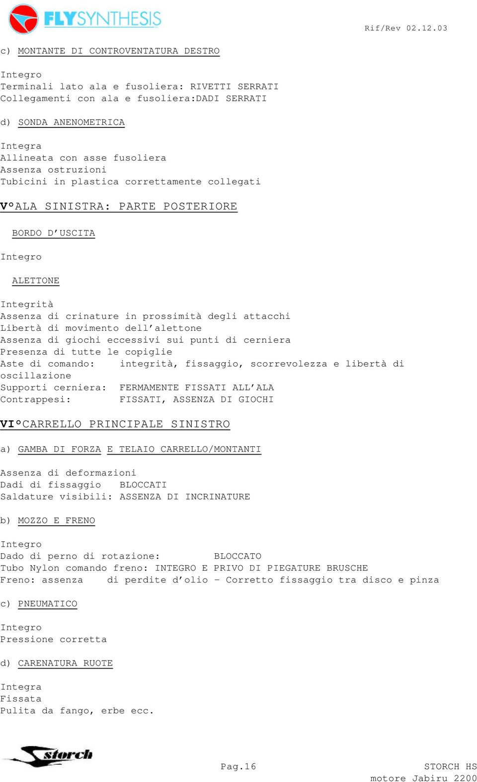 movimento dell alettone Assenza di giochi eccessivi sui punti di cerniera Presenza di tutte le copiglie Aste di comando: integrità, fissaggio, scorrevolezza e libertà di oscillazione Supporti