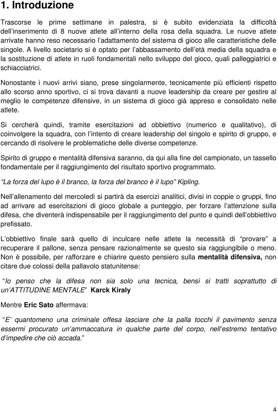 A livello societario si è optato per l abbassamento dell età media della squadra e la sostituzione di atlete in ruoli fondamentali nello sviluppo del gioco, quali palleggiatrici e schiacciatrici.