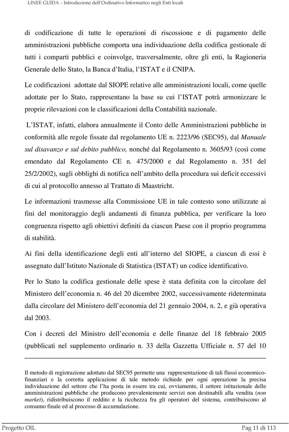 Le codificazioni adottate dal SIOPE relative alle amministrazioni locali, come quelle adottate per lo Stato, rappresentano la base su cui l ISTAT potrà armonizzare le proprie rilevazioni con le