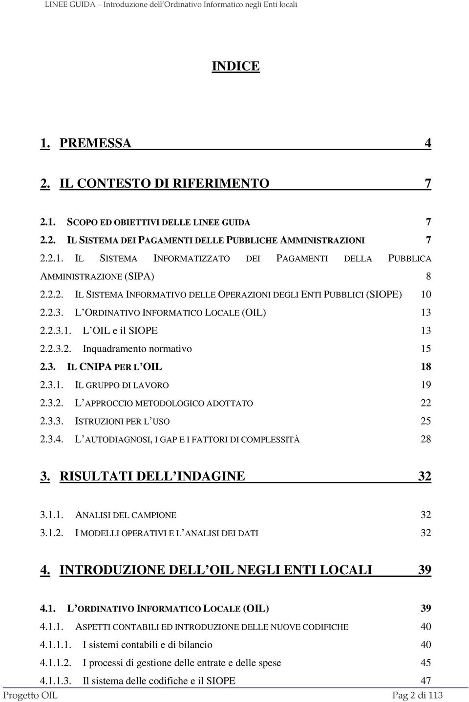 3.1. IL GRUPPO DI LAVORO 19 2.3.2. L APPROCCIO METODOLOGICO ADOTTATO 22 2.3.3. ISTRUZIONI PER L USO 25 2.3.4. L AUTODIAGNOSI, I GAP E I FATTORI DI COMPLESSITÀ 28 3. RISULTATI DELL INDAGINE 32 3.1.1. ANALISI DEL CAMPIONE 32 3.