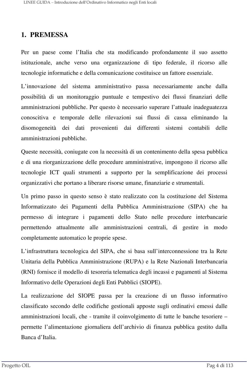 L innovazione del sistema amministrativo passa necessariamente anche dalla possibilità di un monitoraggio puntuale e tempestivo dei flussi finanziari delle amministrazioni pubbliche.