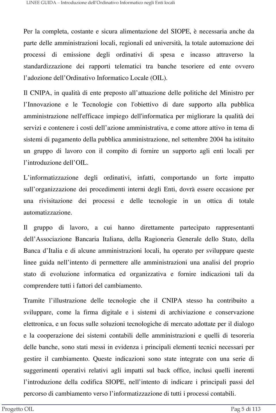 Il CNIPA, in qualità di ente preposto all attuazione delle politiche del Ministro per l Innovazione e le Tecnologie con l'obiettivo di dare supporto alla pubblica amministrazione nell'efficace