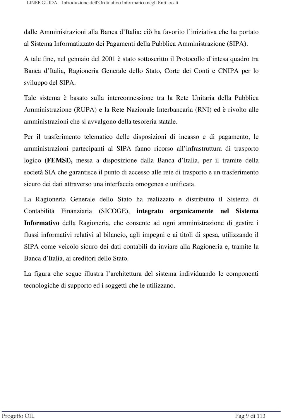 Tale sistema è basato sulla interconnessione tra la Rete Unitaria della Pubblica Amministrazione (RUPA) e la Rete Nazionale Interbancaria (RNI) ed è rivolto alle amministrazioni che si avvalgono