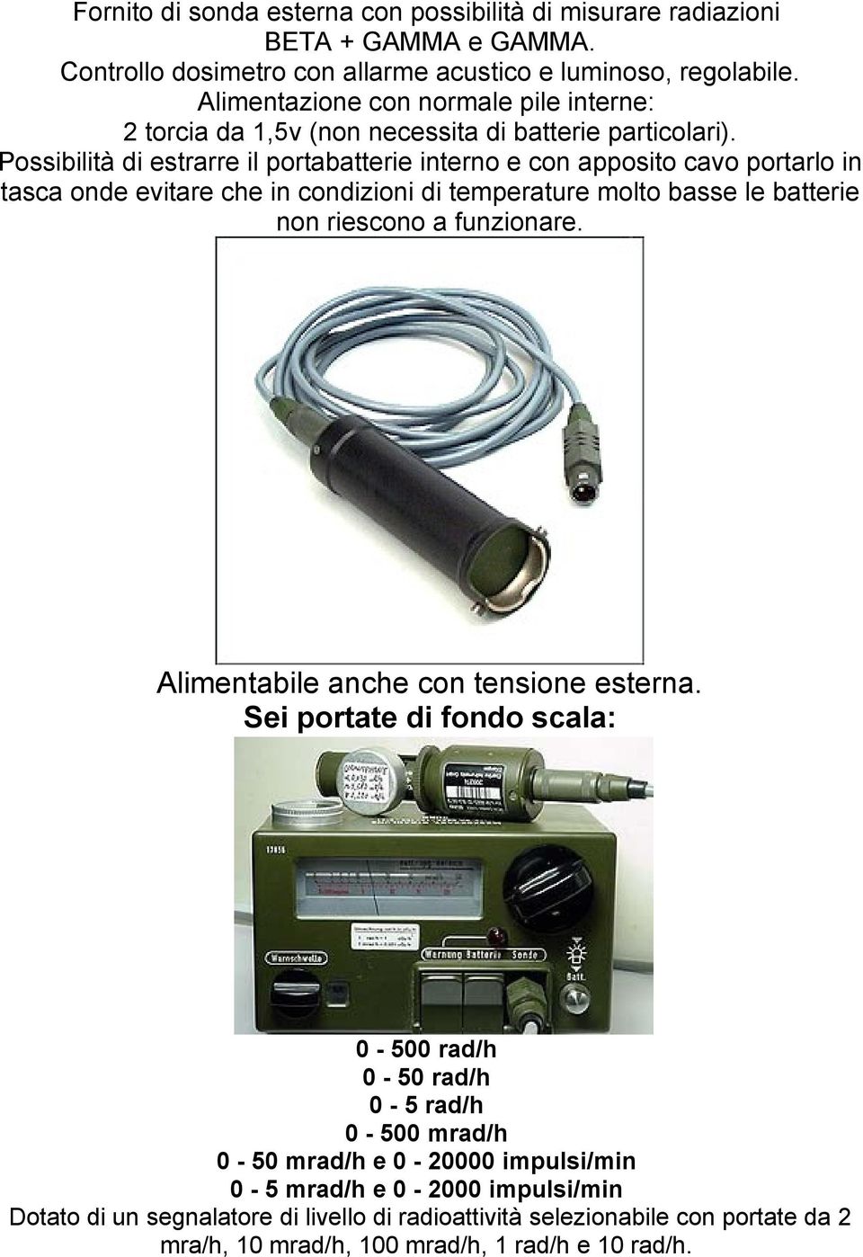 Possibilità di estrarre il portabatterie interno e con apposito cavo portarlo in tasca onde evitare che in condizioni di temperature molto basse le batterie non riescono a funzionare.