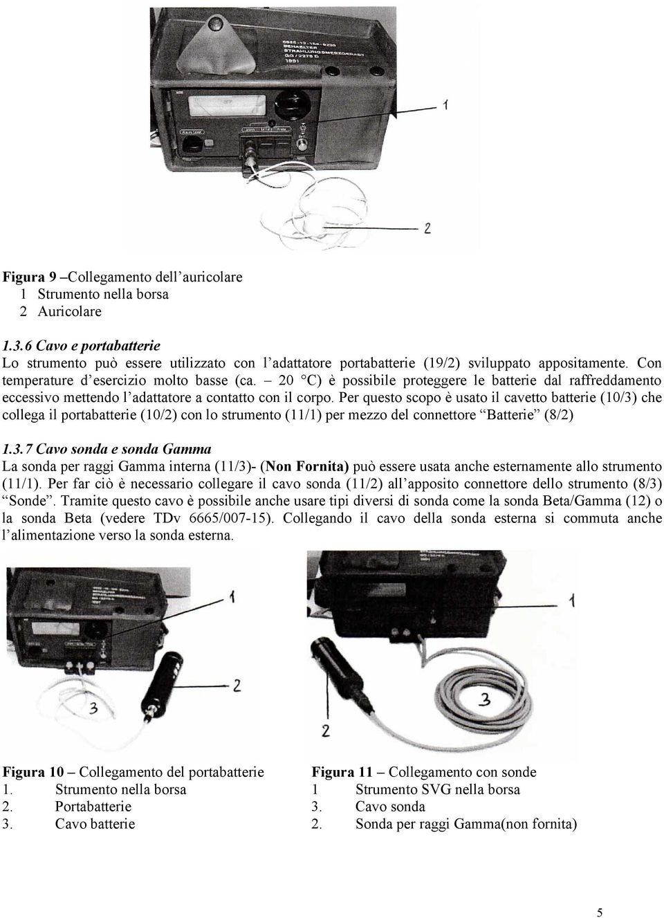 Per questo scopo è usato il cavetto batterie (10/3) che collega il portabatterie (10/2) con lo strumento (11/1) per mezzo del connettore Batterie (8/2) 1.3.7 Cavo sonda e sonda Gamma La sonda per raggi Gamma interna (11/3)- (Non Fornita) può essere usata anche esternamente allo strumento (11/1).