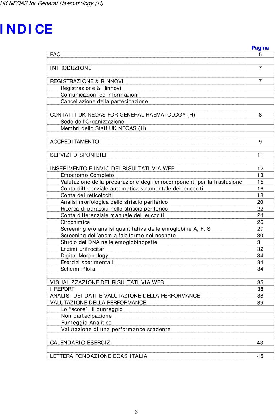 emocomponenti per la trasfusione 15 Conta differenziale automatica strumentale dei leucociti 16 Conta dei reticolociti 18 Analisi morfologica dello striscio periferico 20 Ricerca di parassiti nello