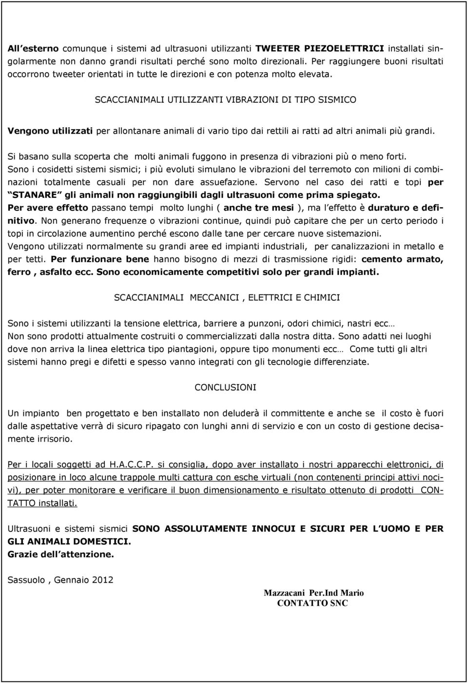 SCACCIANIMALI UTILIZZANTI VIBRAZIONI DI TIPO SISMICO Vengono utilizzati per allontanare animali di vario tipo dai rettili ai ratti ad altri animali più grandi.