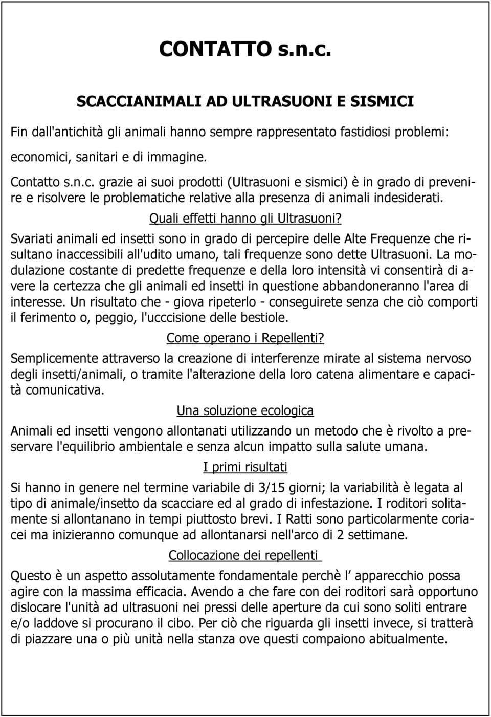 La modulazione costante di predette frequenze e della loro intensità vi consentirà di a- vere la certezza che gli animali ed insetti in questione abbandoneranno l'area di interesse.