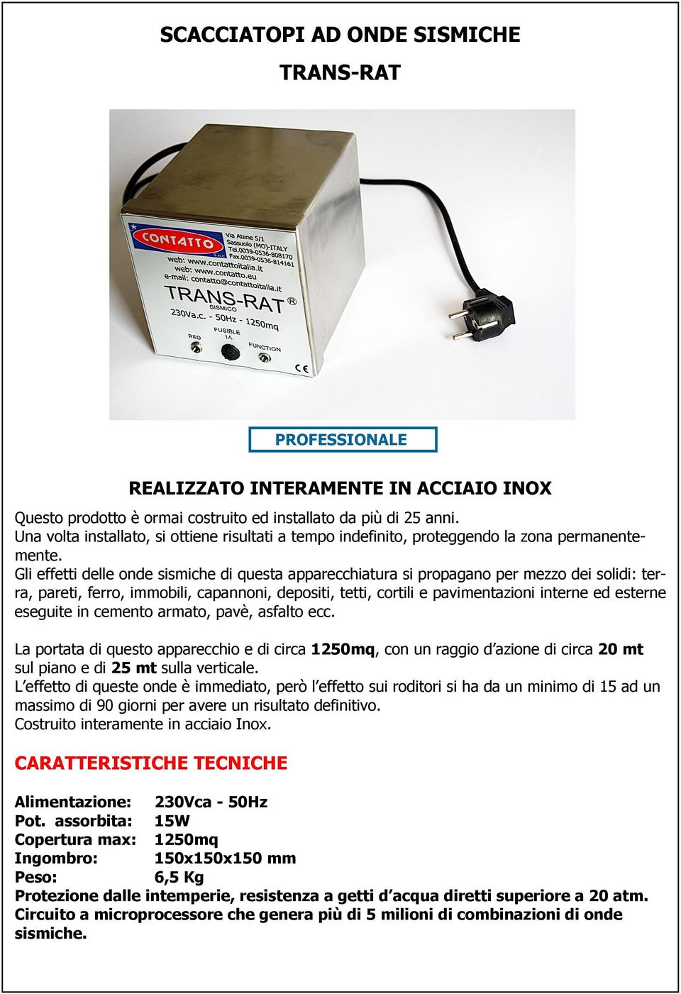 Gli effetti delle onde sismiche di questa apparecchiatura si propagano per mezzo dei solidi: terra, pareti, ferro, immobili, capannoni, depositi, tetti, cortili e pavimentazioni interne ed esterne