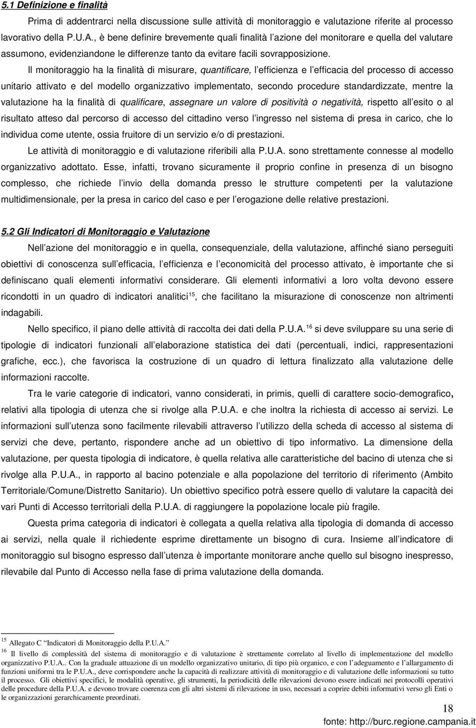 Il monitoraggio ha la finalità di misurare, quantificare, l efficienza e l efficacia del processo di accesso unitario attivato e del modello organizzativo implementato, secondo procedure