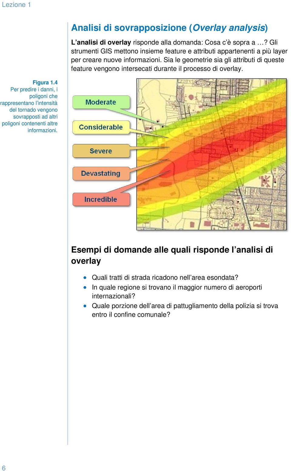 Sia le geometrie sia gli attributi di queste feature vengono intersecati durante il processo di overlay. Figura 1.