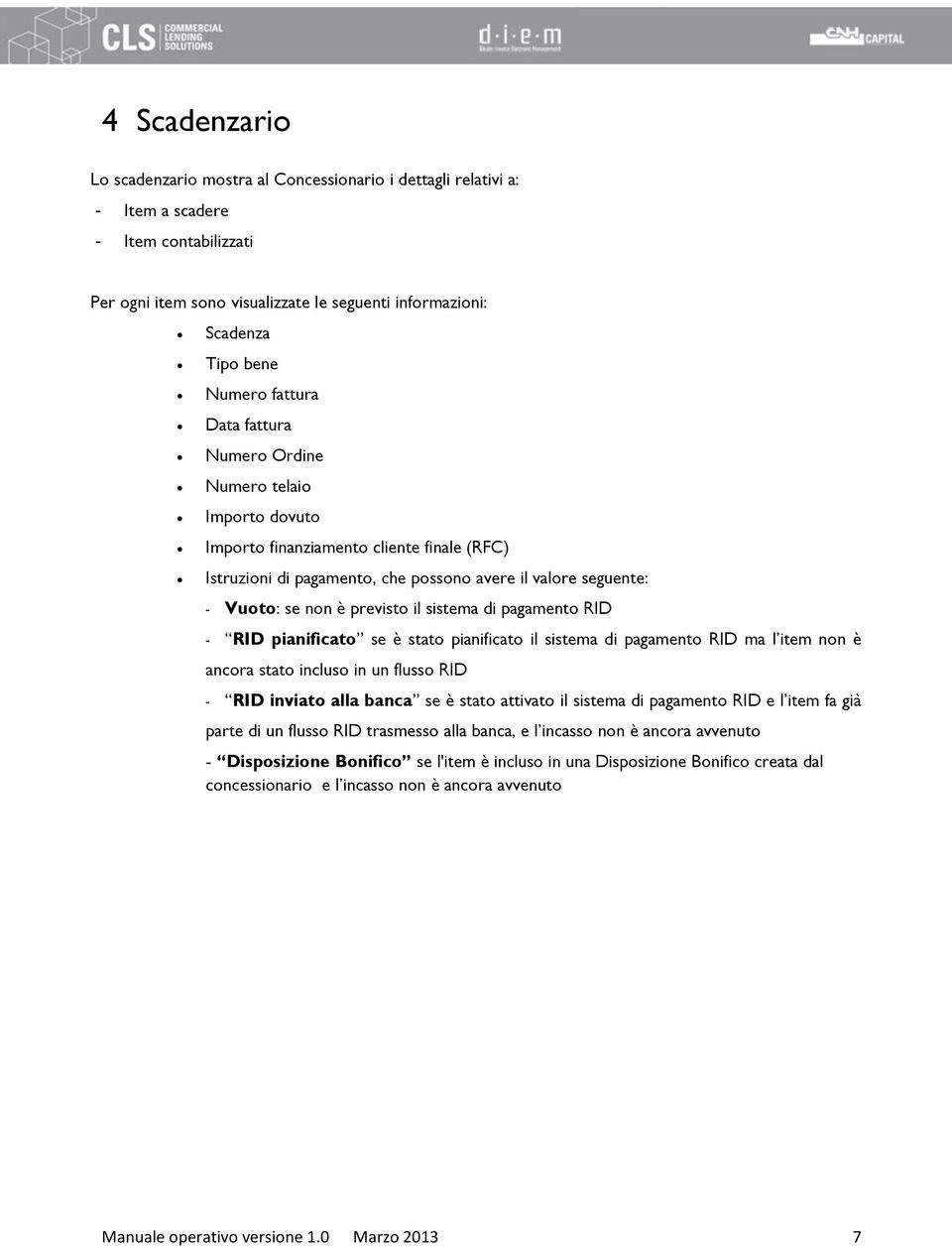 sistema di pagamento RID - RID pianificato se è stato pianificato il sistema di pagamento RID ma l item non è ancora stato incluso in un flusso RID - RID inviato alla banca se è stato attivato il