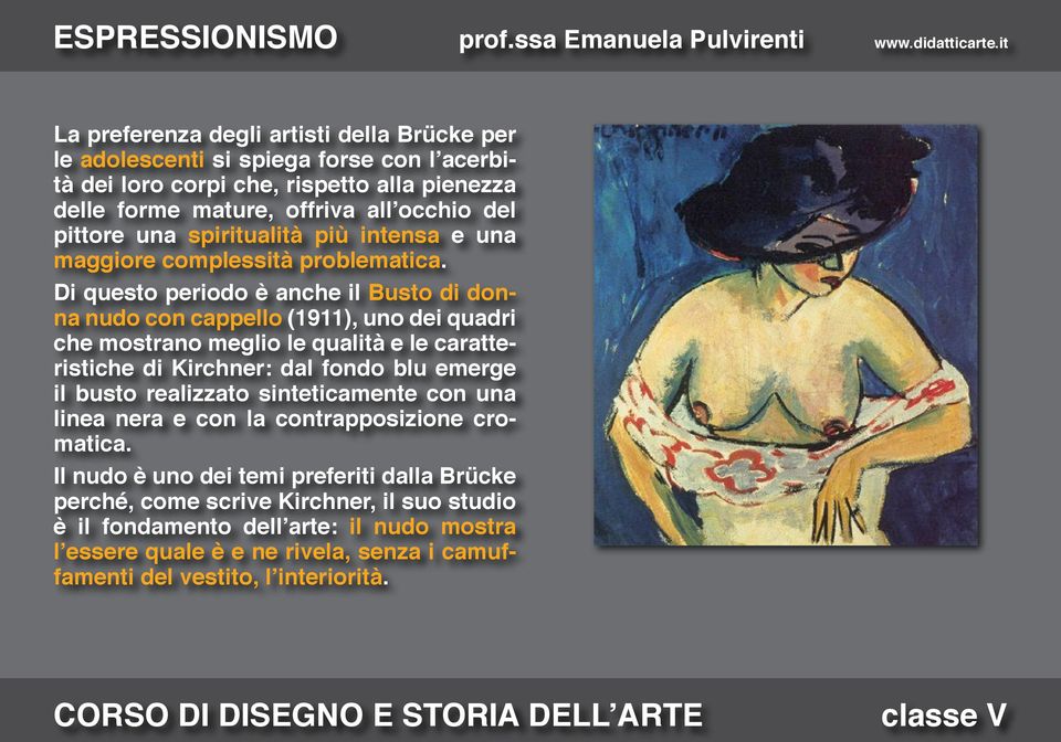 Di questo periodo è anche il Busto di donna nudo con cappello (1911), uno dei quadri che mostrano meglio le qualità e le caratteristiche di Kirchner: dal fondo blu emerge il busto