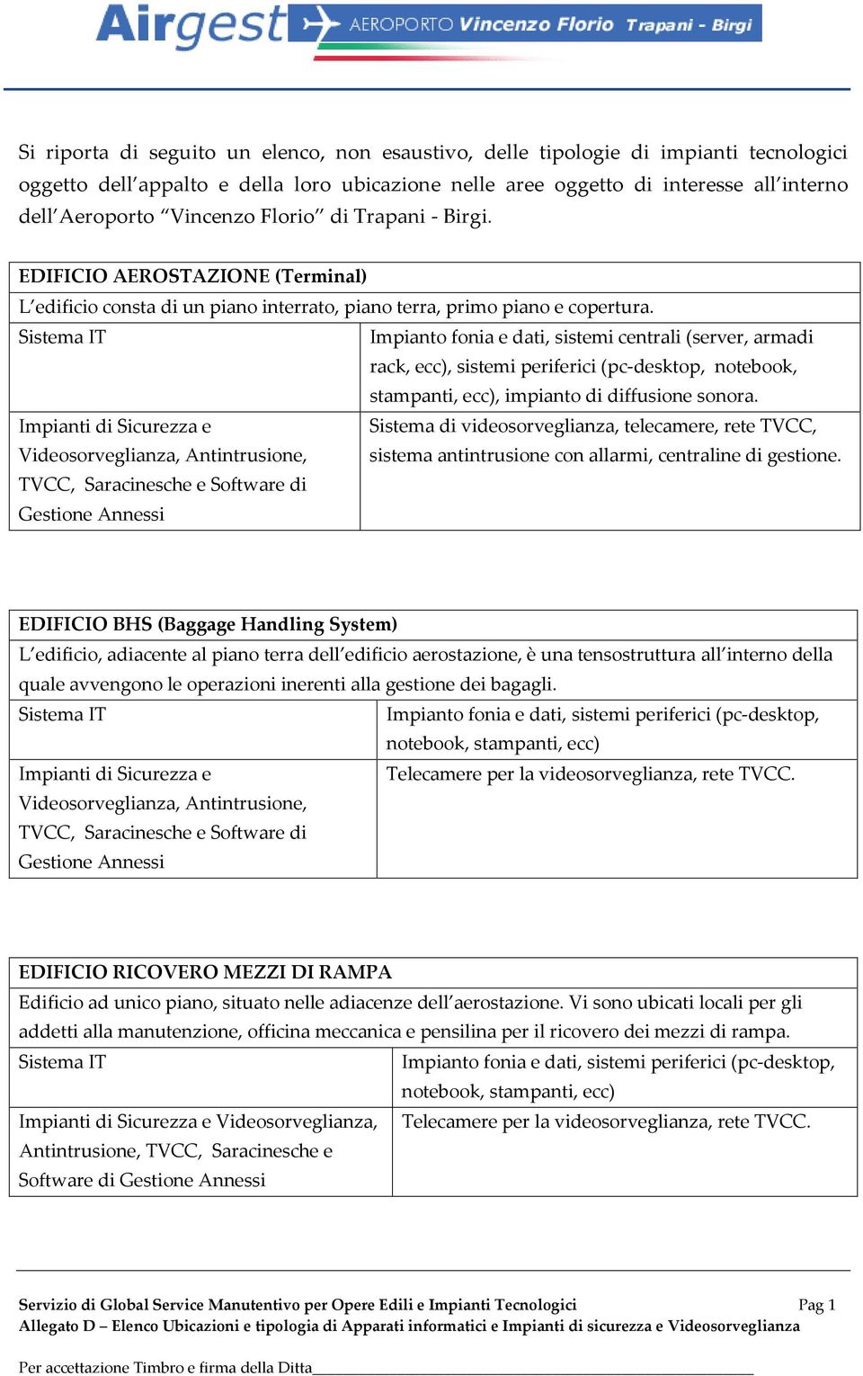 Sistema IT Impianto fonia e dati, sistemi centrali (server, armadi rack, ecc), sistemi periferici (pc-desktop, notebook, stampanti, ecc), impianto di diffusione sonora.