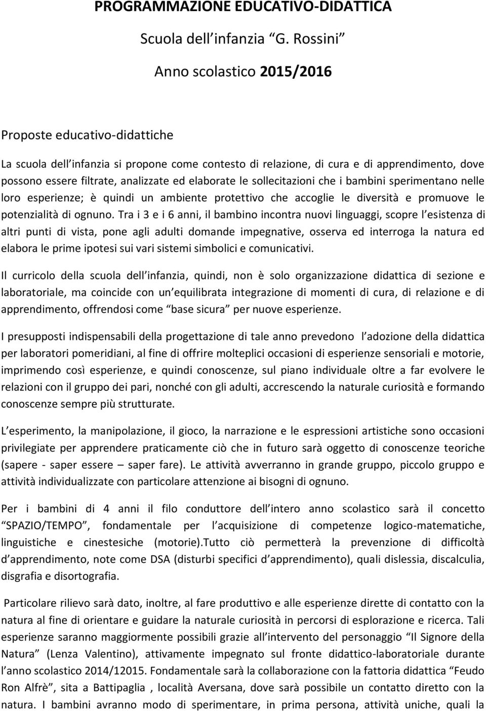 elaborate le sollecitazioni che i bambini sperimentano nelle loro esperienze; è quindi un ambiente protettivo che accoglie le diversità e promuove le potenzialità di ognuno.