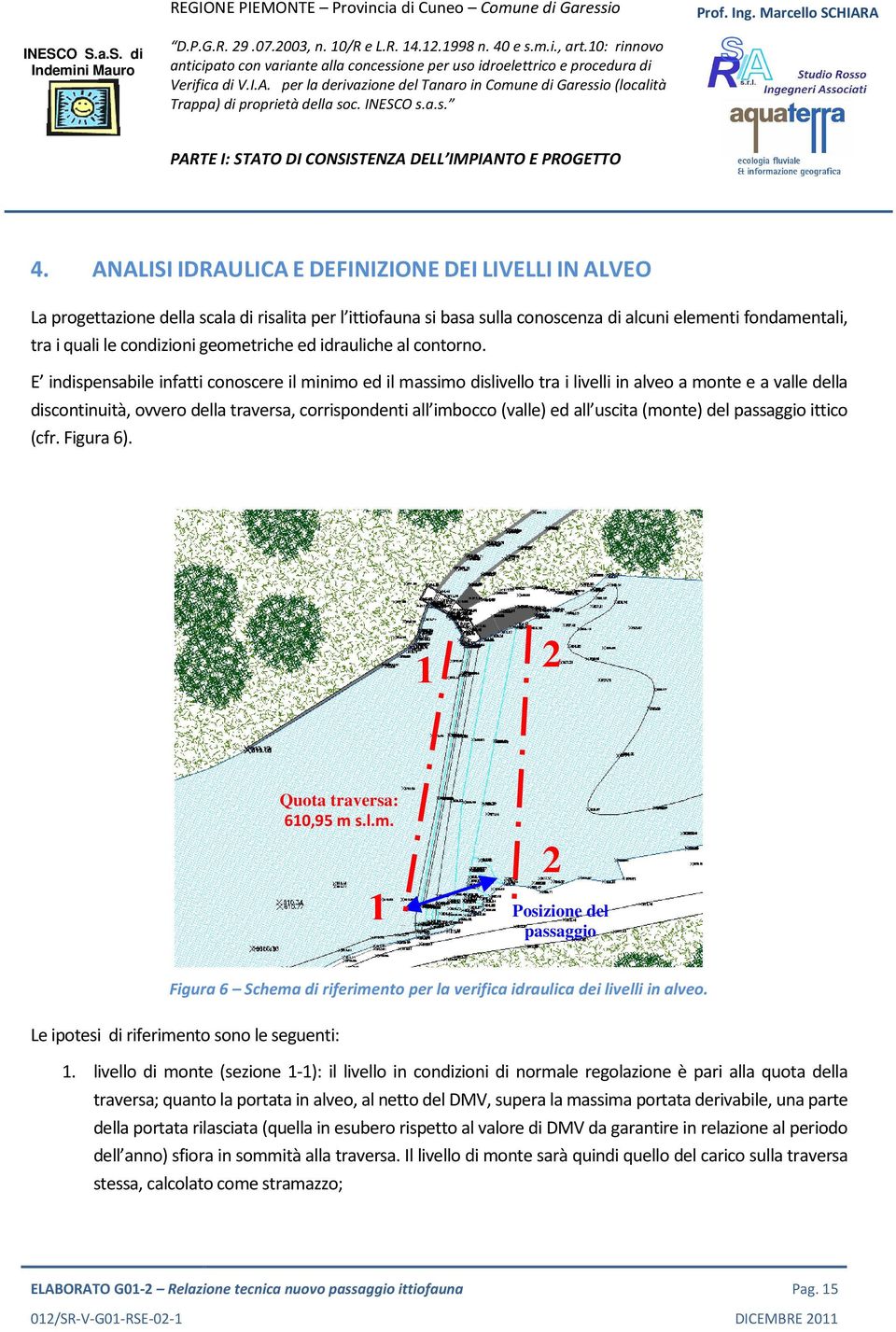 E indispensabile infatti conoscere il minimo ed il massimo dislivello tra i livelli in alveo a monte e a valle della discontinuità, ovvero della traversa, corrispondenti all imbocco (valle) ed all