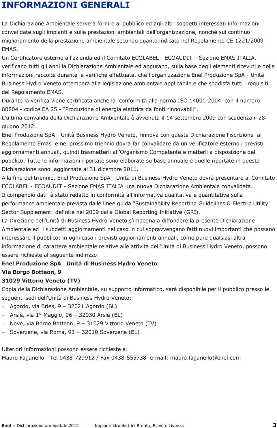 Un Certificatore esterno all azienda ed il Comitato ECOLABEL - ECOAUDIT Sezione EMAS ITALIA, verificano tutti gli anni la Dichiarazione Ambientale ed appurano, sulla base degli elementi ricevuti e