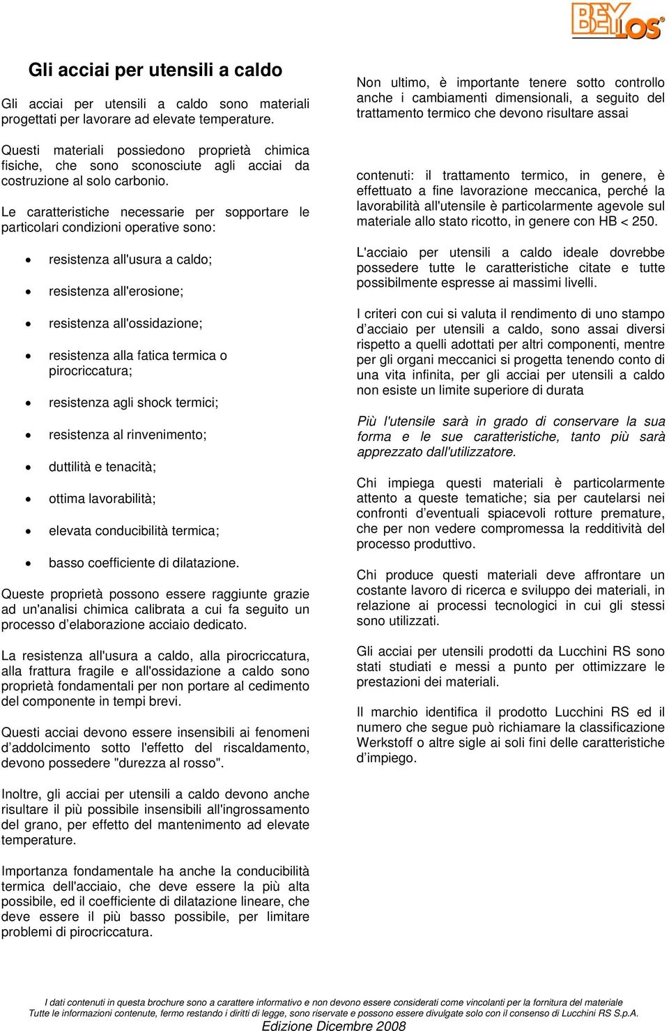 Le caratteristiche necessarie per sopportare le particolari condizioni operative sono: resistenza all'usura a caldo; resistenza all'erosione; resistenza all'ossidazione; resistenza alla fatica