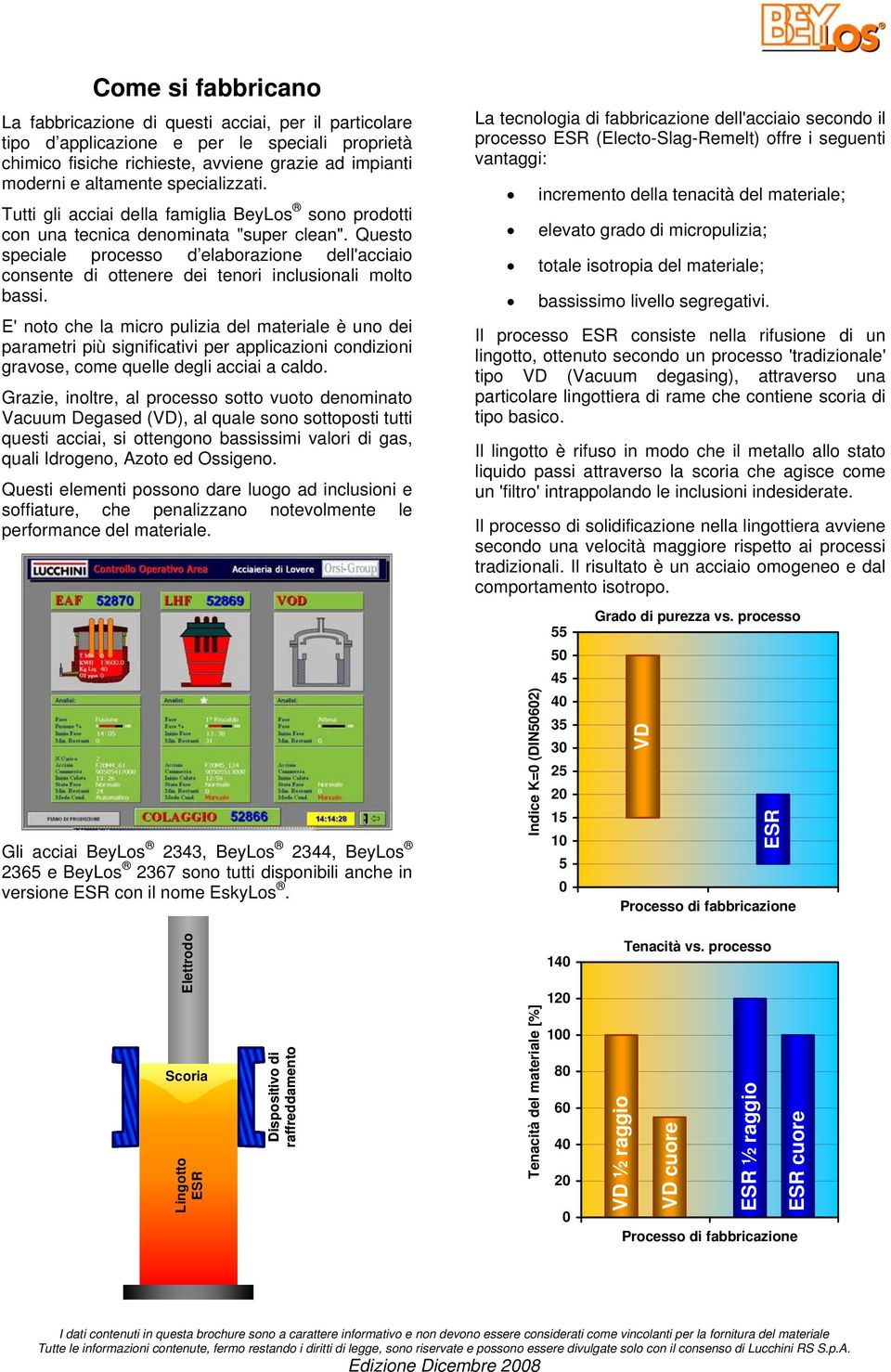 Questo speciale processo d elaborazione dell'acciaio consente di ottenere dei tenori inclusionali molto bassi.