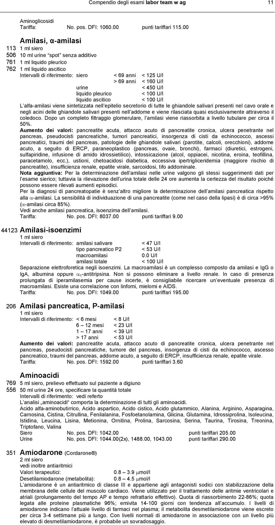 U/l liquido pleurico < 100 U/l liquido ascitico < 100 U/l L alfa-amilasi viene sintetizzata nell epitelio secretorio di tutte le ghiandole salivari presenti nel cavo orale e negli acini delle