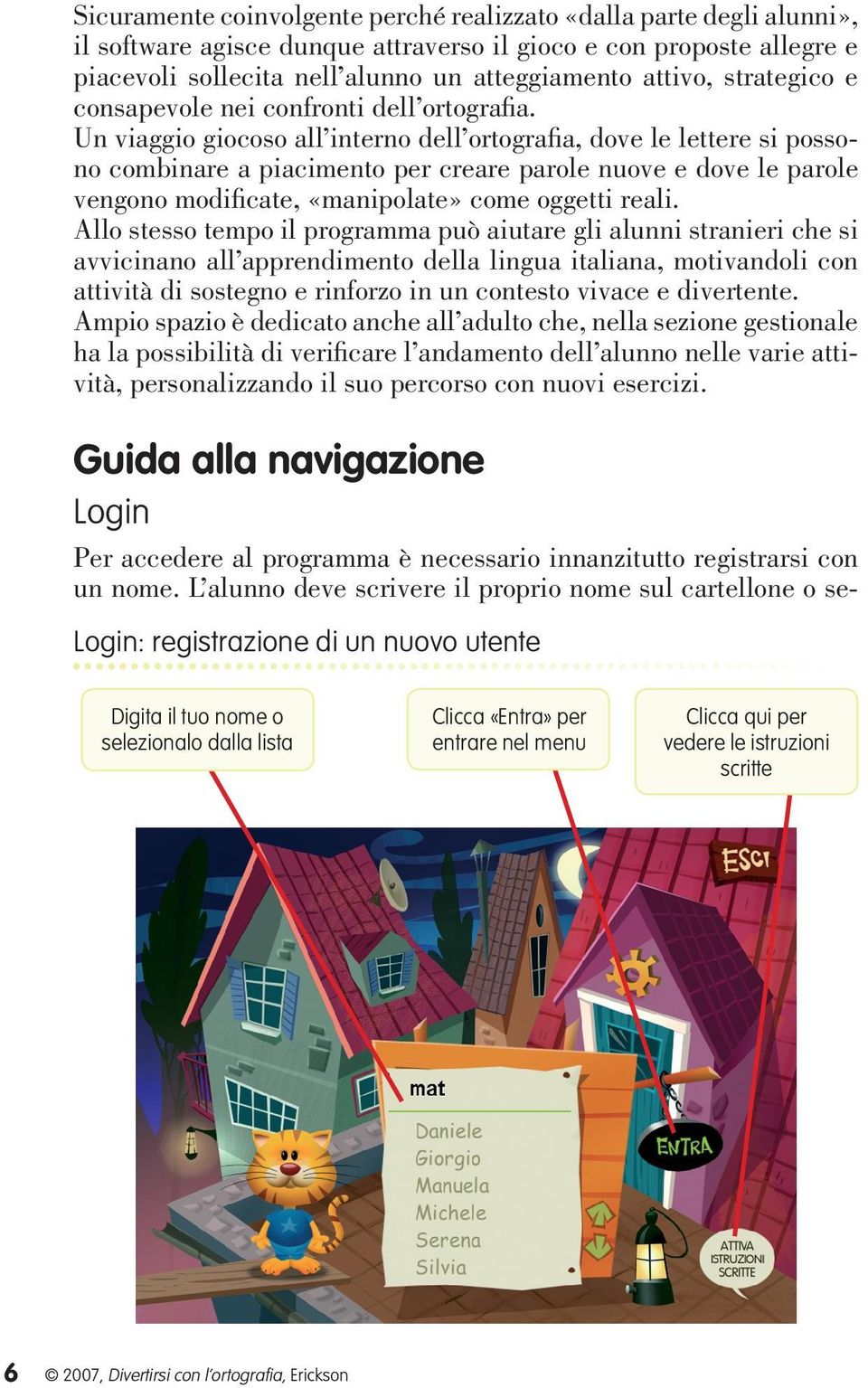 Un viaggio giocoso all interno dell ortografia, dove le lettere si possono combinare a piacimento per creare parole nuove e dove le parole vengono modificate, «manipolate» come oggetti reali.