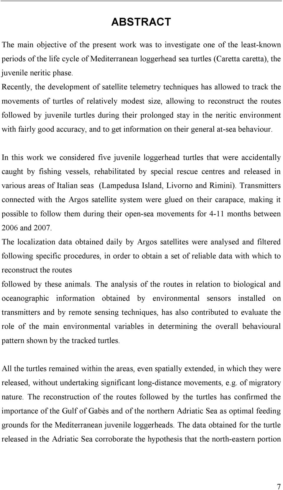 Recently, the development of satellite telemetry techniques has allowed to track the movements of turtles of relatively modest size, allowing to reconstruct the routes followed by juvenile turtles