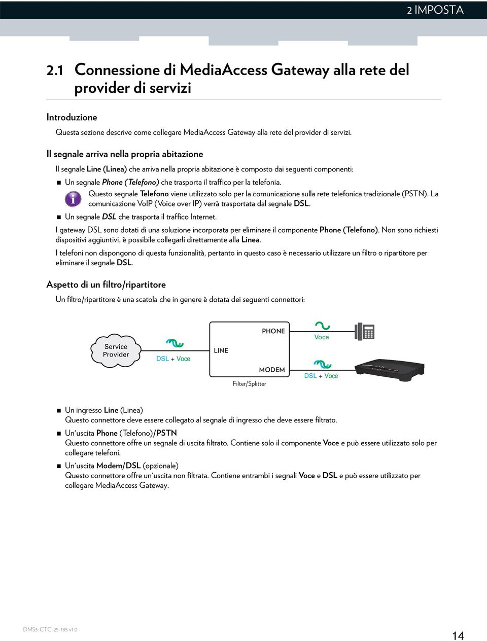 telefonia. Questo segnale Telefono viene utilizzato solo per la comunicazione sulla rete telefonica tradizionale (PSTN). La comunicazione VoIP (Voice over IP) verrà trasportata dal segnale DSL.