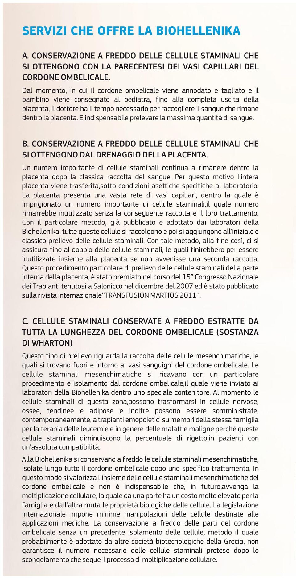 raccogliere il sangue che rimane dentro la placenta. E'indispensabile prelevare la massima quantità di sangue. B.