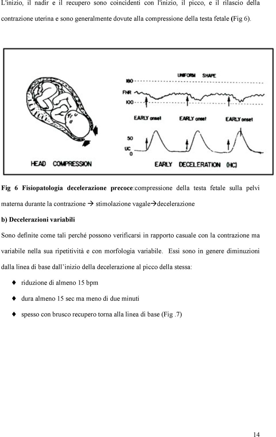 decelerazione b) Decelerazioni variabili Sono definite come tali perché possono verificarsi in rapporto casuale con la contrazione ma variabile nella sua ripetitività e con morfologia