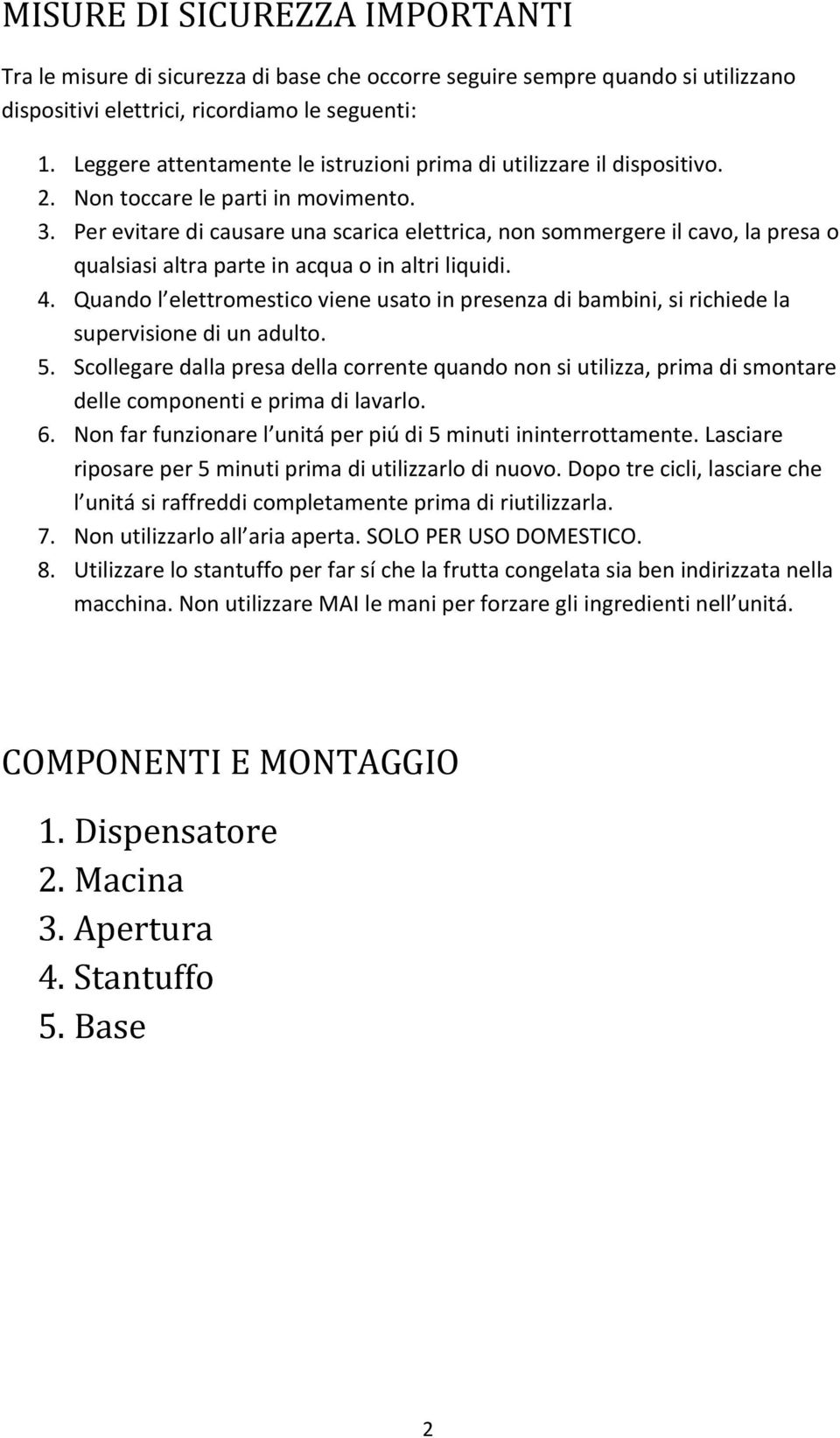 Per evitare di causare una scarica elettrica, non sommergere il cavo, la presa o qualsiasi altra parte in acqua o in altri liquidi. 4.