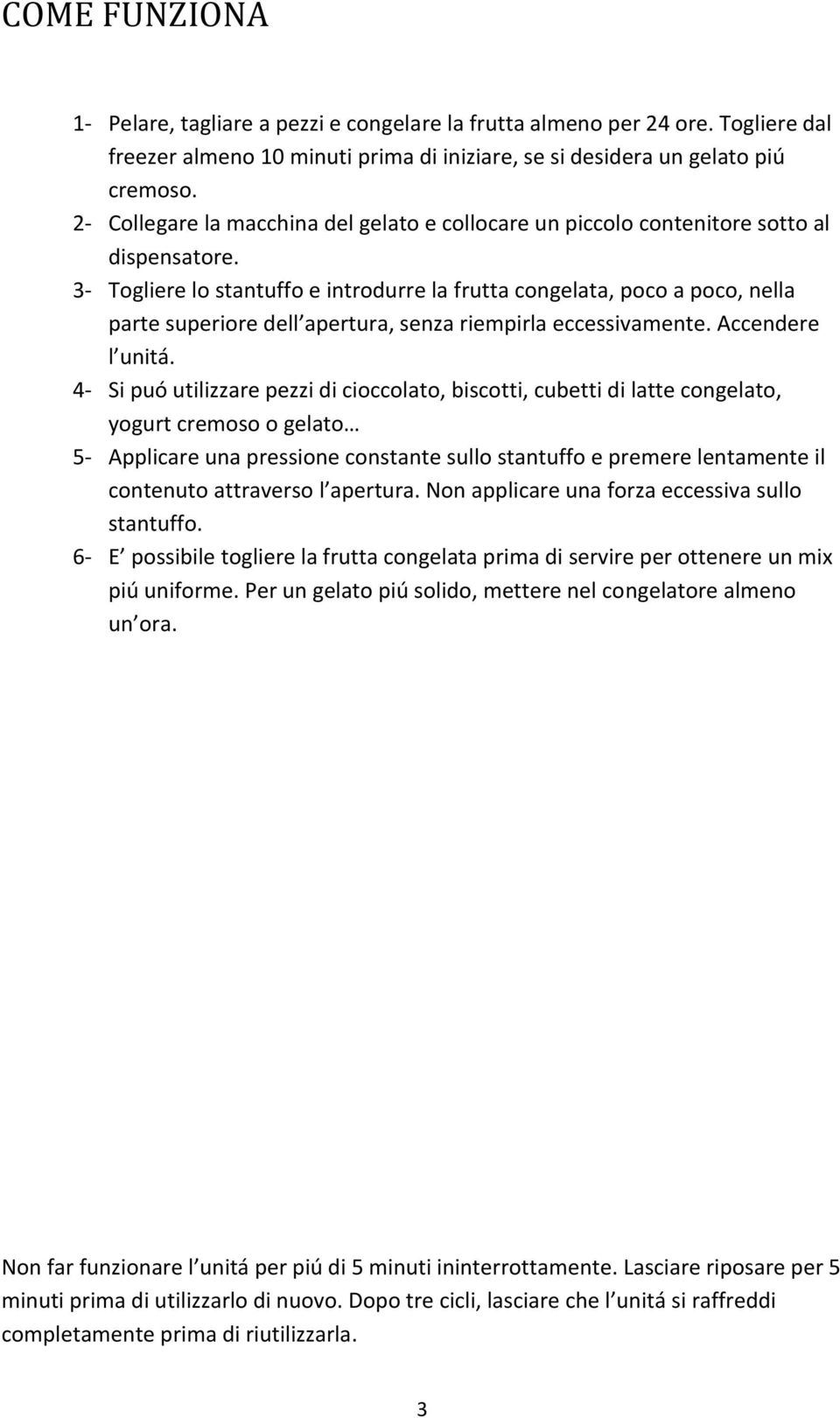 3- Togliere lo stantuffo e introdurre la frutta congelata, poco a poco, nella parte superiore dell apertura, senza riempirla eccessivamente. Accendere l unitá.