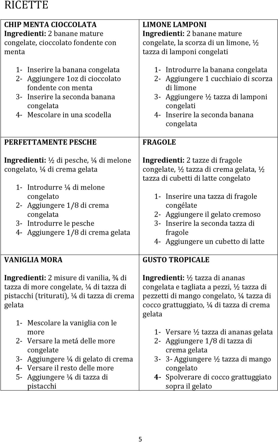 crema congelata 3- Introdurre le pesche 4- Aggiungere 1/8 di crema gelata VANIGLIA MORA Ingredienti: 2 misure di vanilia, ¾ di tazza di more congelate, ¼ di tazza di pistacchi (triturati), ¼ di tazza