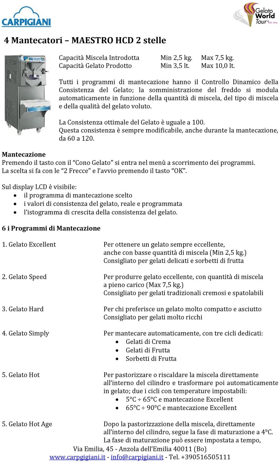 miscela e della qualità del gelato voluto. La Consistenza ottimale del Gelato è uguale a 100. Questa consistenza è sempre modificabile, anche durante la mantecazione, da 60 a 120.