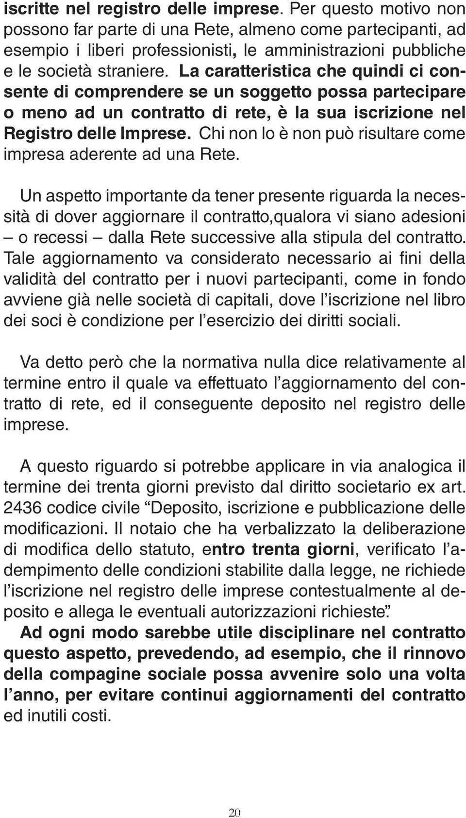 La caratteristica che quindi ci consente di comprendere se un soggetto possa partecipare o meno ad un contratto di rete, è la sua iscrizione nel Registro delle Imprese.