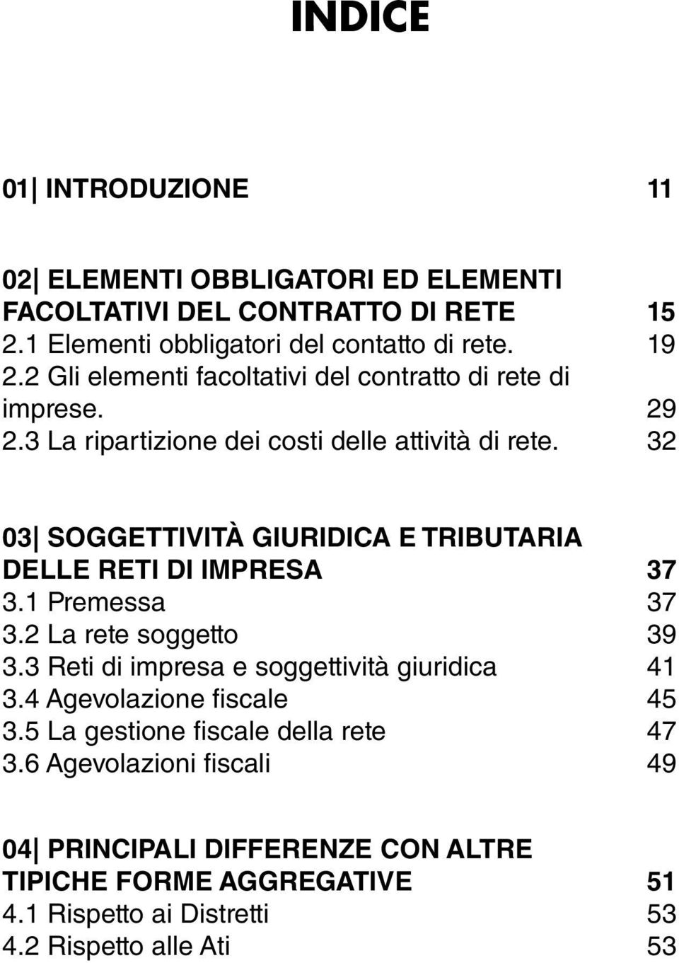 32 03 SOGGETTIVITÀ GIURIDICA E TRIBUTARIA DELLE RETI DI IMPRESA 37 3.1 Premessa 37 3.2 La rete soggetto 39 3.3 Reti di impresa e soggettività giuridica 41 3.