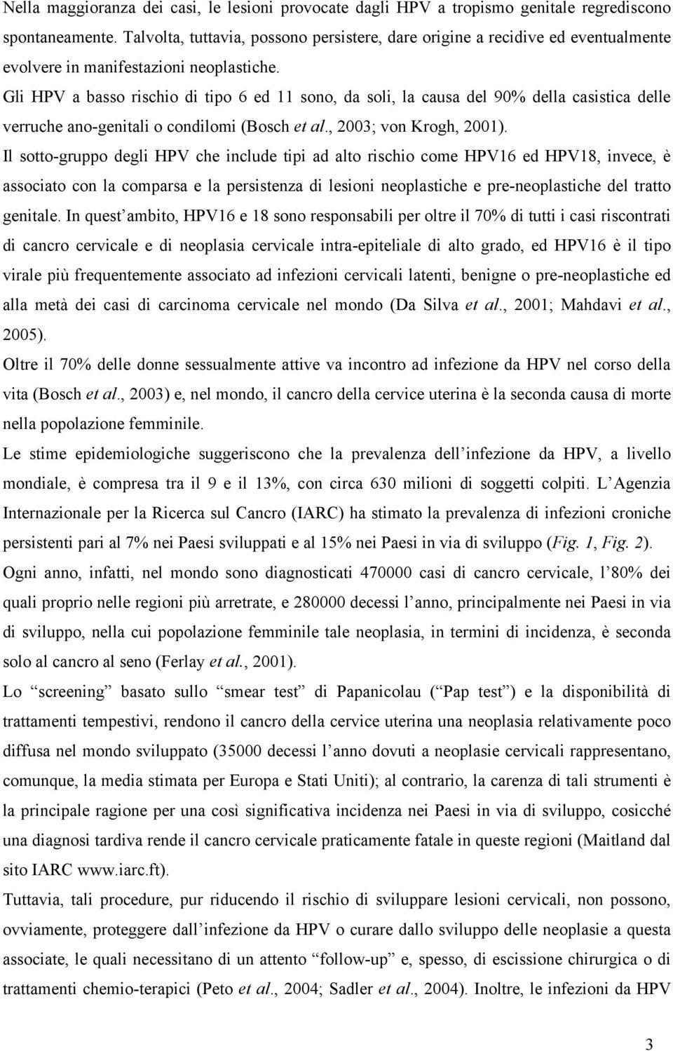 Gli HPV a basso rischio di tipo 6 ed 11 sono, da soli, la causa del 90% della casistica delle verruche ano-genitali o condilomi (Bosch et al., 2003; von Krogh, 2001).