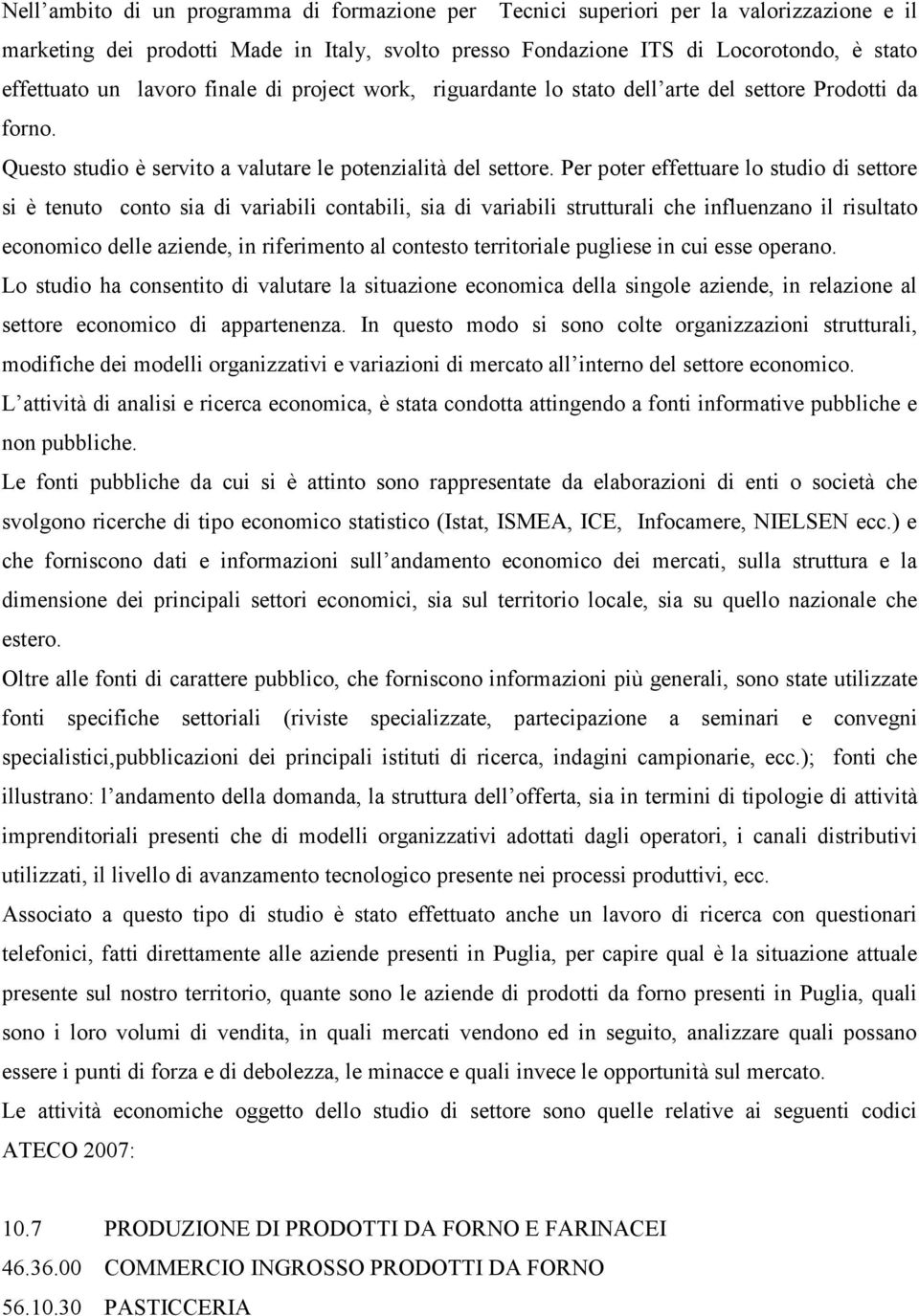 Per poter effettuare lo studio di settore si è tenuto conto sia di variabili contabili, sia di variabili strutturali che influenzano il risultato economico delle aziende, in riferimento al contesto