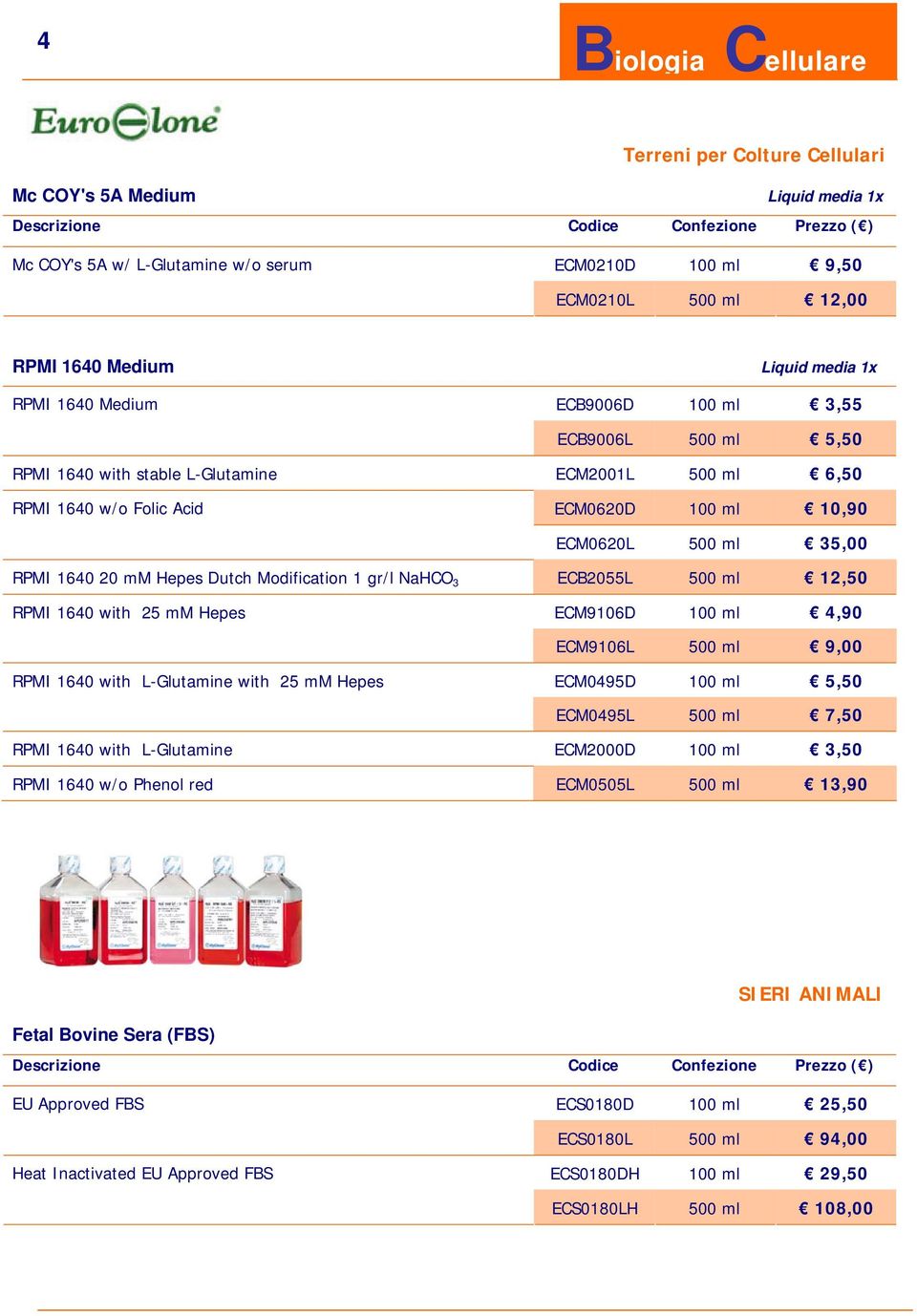 500 ml 12,50 RPMI 1640 with 25 mm Hepes ECM9106D 100 ml 4,90 ECM9106L 500 ml 9,00 RPMI 1640 with L-Glutamine with 25 mm Hepes ECM0495D 100 ml 5,50 ECM0495L 500 ml 7,50 RPMI 1640 with L-Glutamine