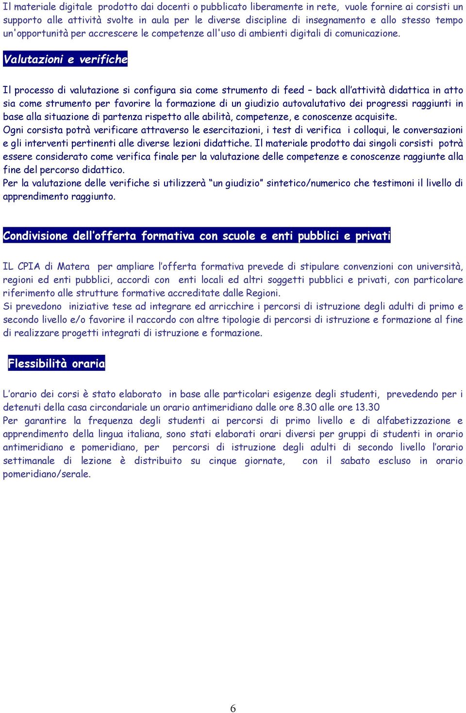 Valutazioni e verifiche Il processo di valutazione si configura sia come strumento di feed back all attività didattica in atto sia come strumento per favorire la formazione di un giudizio