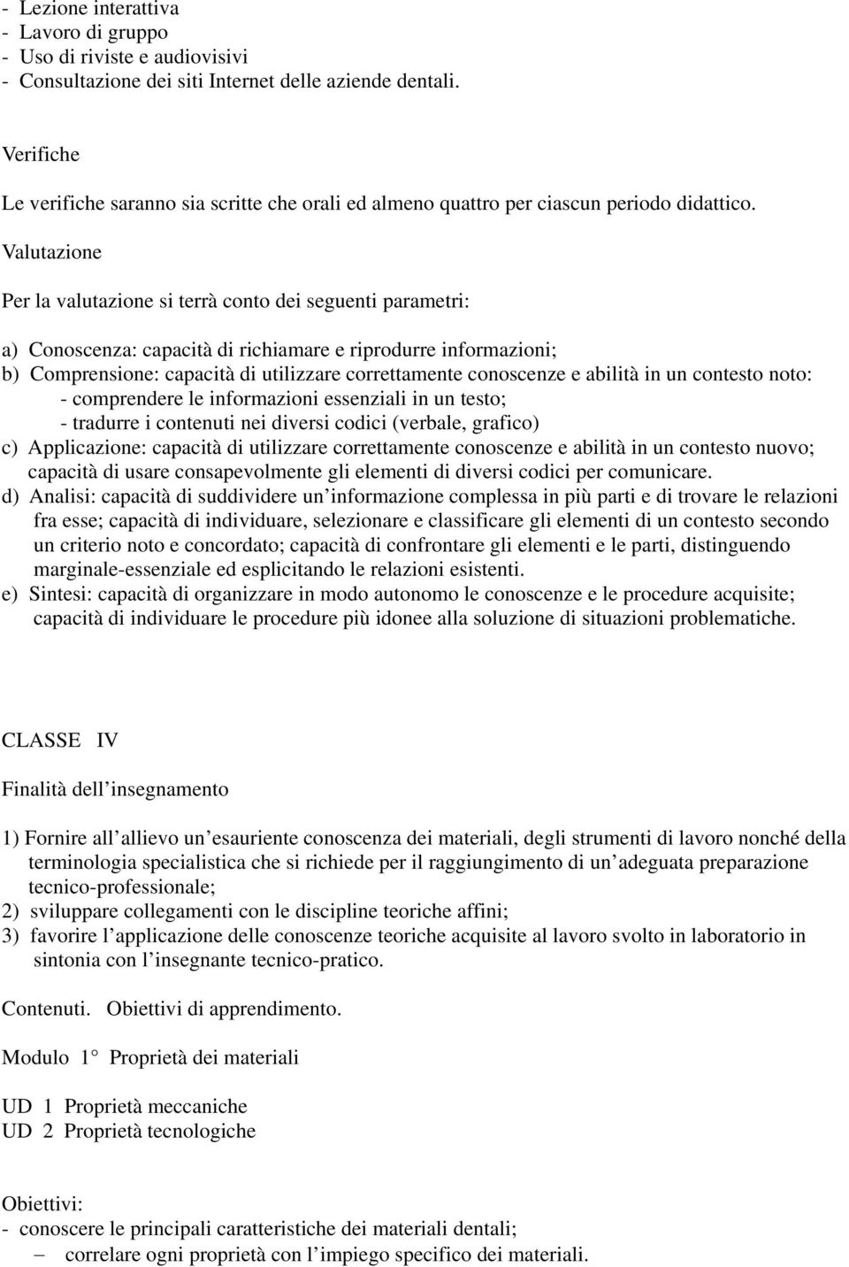 Valutazione Per la valutazione si terrà conto dei seguenti parametri: a) Conoscenza: capacità di richiamare e riprodurre informazioni; b) Comprensione: capacità di utilizzare correttamente conoscenze