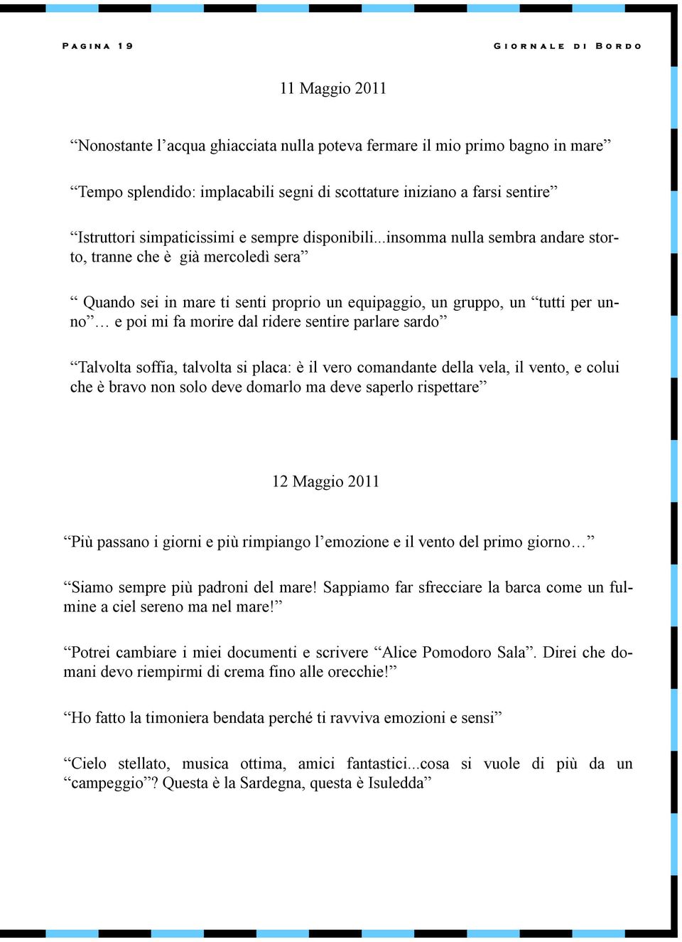 ..insomma nulla sembra andare storto, tranne che è già mercoledì sera Quando sei in mare ti senti proprio un equipaggio, un gruppo, un tutti per unno e poi mi fa morire dal ridere sentire parlare