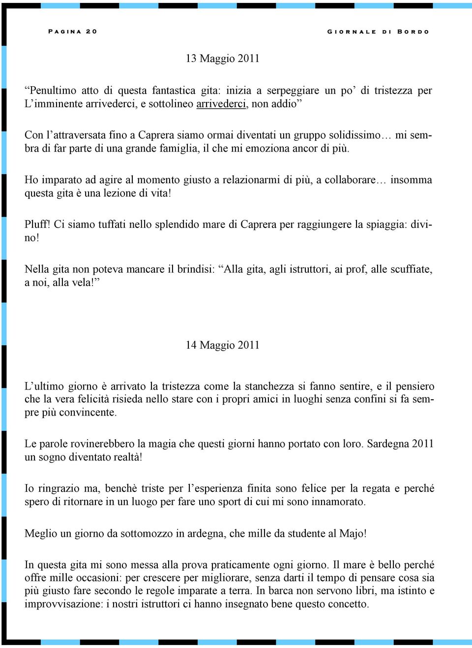 Ho imparato ad agire al momento giusto a relazionarmi di più, a collaborare insomma questa gita è una lezione di vita! Pluff!