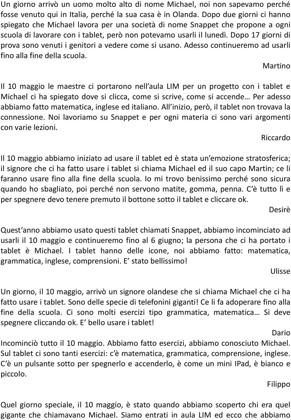 Dopo 17 giorni di prova sono venuti i genitori a vedere come si usano. Adesso continueremo ad usarli fino alla fine della scuola.