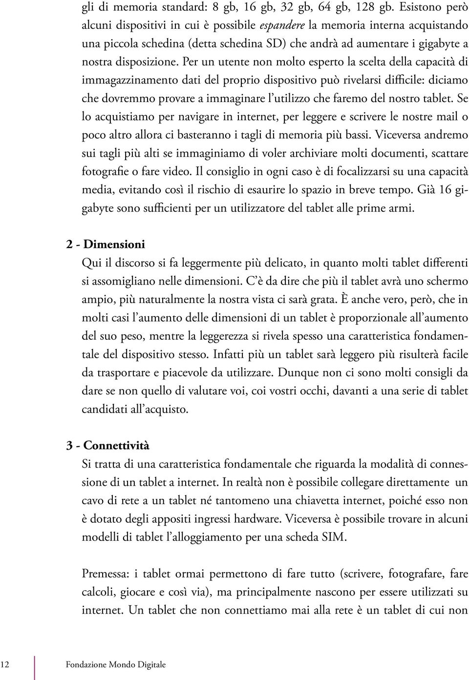 Per un utente non molto esperto la scelta della capacità di immagazzinamento dati del proprio dispositivo può rivelarsi difficile: diciamo che dovremmo provare a immaginare l utilizzo che faremo del